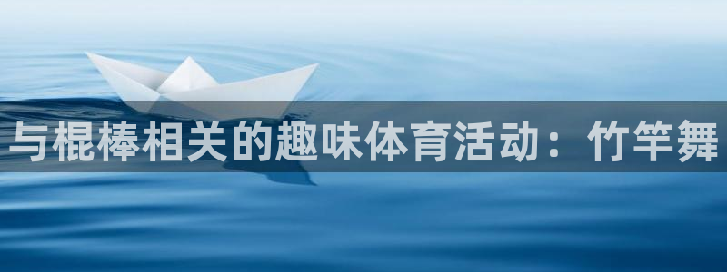 风动体育官网下载：与棍棒相关的趣味体育活动：竹竿舞